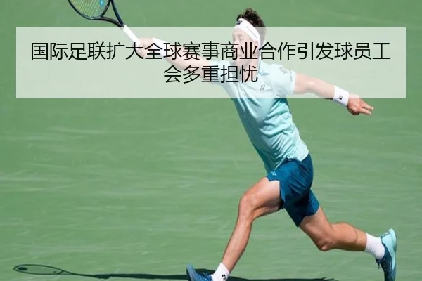 国际足联扩大全球赛事商业合作引发球员工会多重担忧