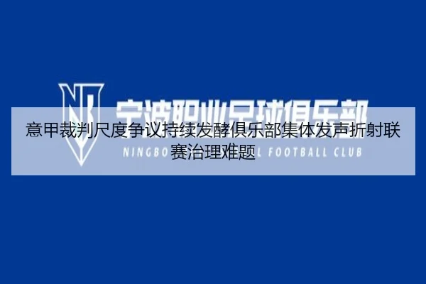 意甲裁判尺度争议持续发酵俱乐部集体发声折射联赛治理难题