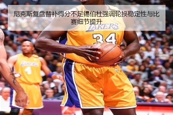 尼克斯复盘替补得分不足锡伯杜强调轮换稳定性与比赛细节提升